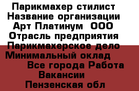 Парикмахер-стилист › Название организации ­ Арт Платинум, ООО › Отрасль предприятия ­ Парикмахерское дело › Минимальный оклад ­ 17 500 - Все города Работа » Вакансии   . Пензенская обл.